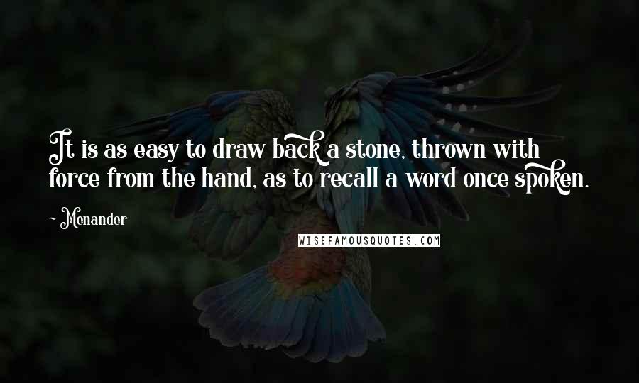 Menander Quotes: It is as easy to draw back a stone, thrown with force from the hand, as to recall a word once spoken.