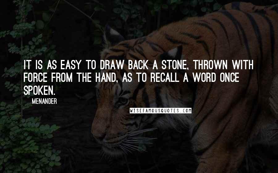 Menander Quotes: It is as easy to draw back a stone, thrown with force from the hand, as to recall a word once spoken.