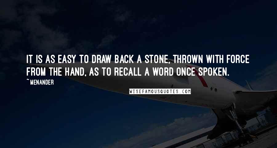 Menander Quotes: It is as easy to draw back a stone, thrown with force from the hand, as to recall a word once spoken.