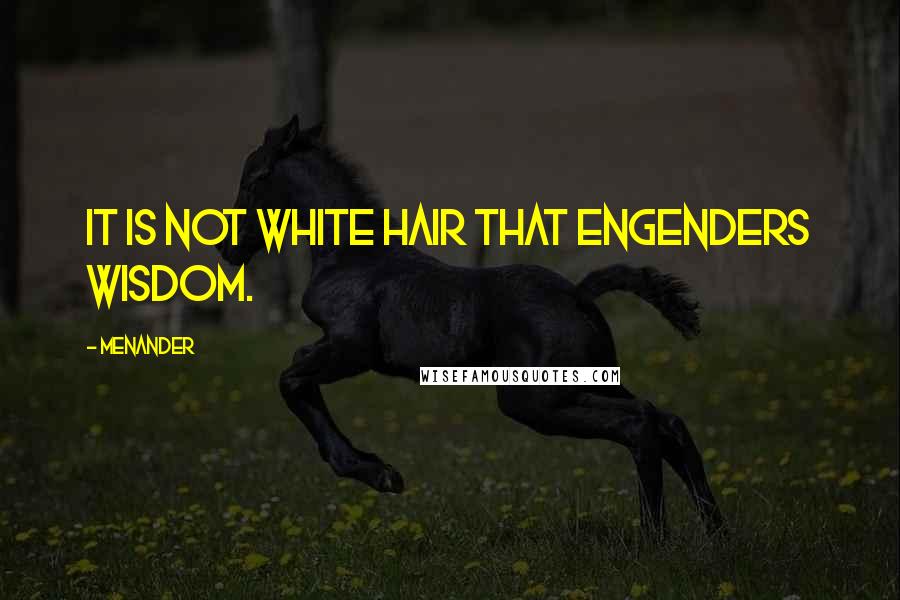 Menander Quotes: It is not white hair that engenders wisdom.