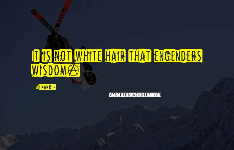 Menander Quotes: It is not white hair that engenders wisdom.