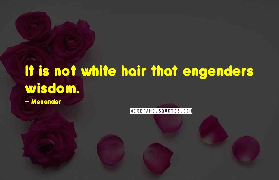 Menander Quotes: It is not white hair that engenders wisdom.