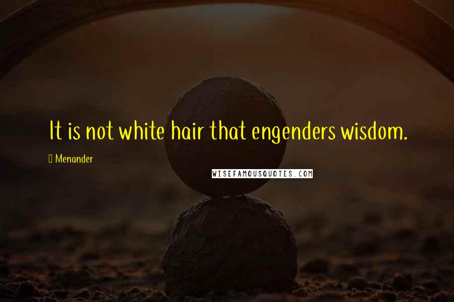 Menander Quotes: It is not white hair that engenders wisdom.