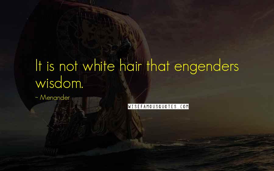 Menander Quotes: It is not white hair that engenders wisdom.