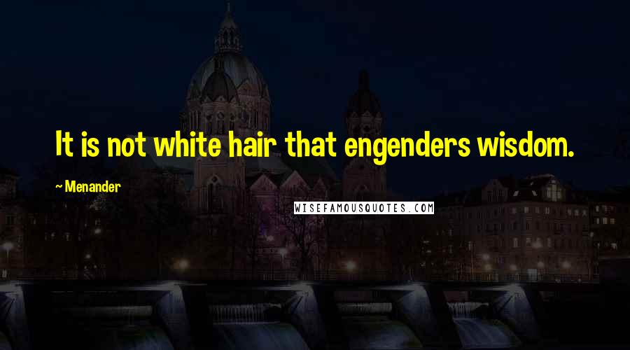 Menander Quotes: It is not white hair that engenders wisdom.