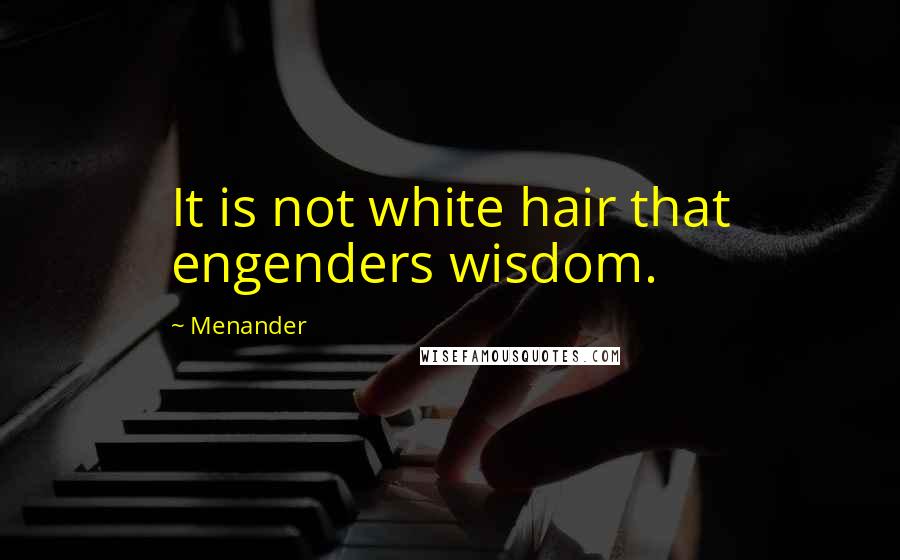 Menander Quotes: It is not white hair that engenders wisdom.