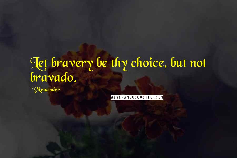 Menander Quotes: Let bravery be thy choice, but not bravado.