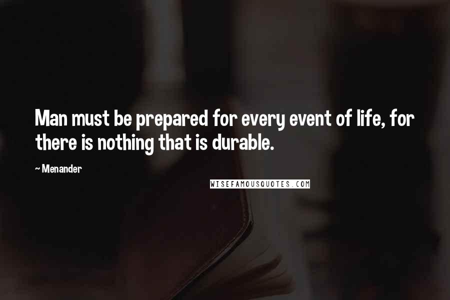 Menander Quotes: Man must be prepared for every event of life, for there is nothing that is durable.