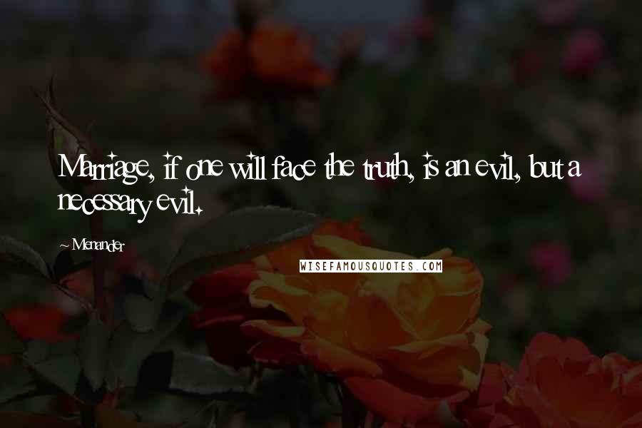 Menander Quotes: Marriage, if one will face the truth, is an evil, but a necessary evil.