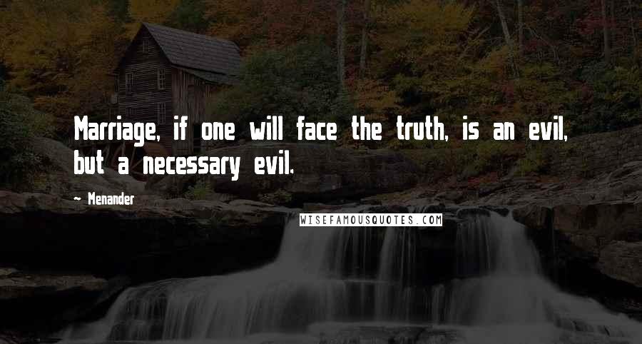 Menander Quotes: Marriage, if one will face the truth, is an evil, but a necessary evil.