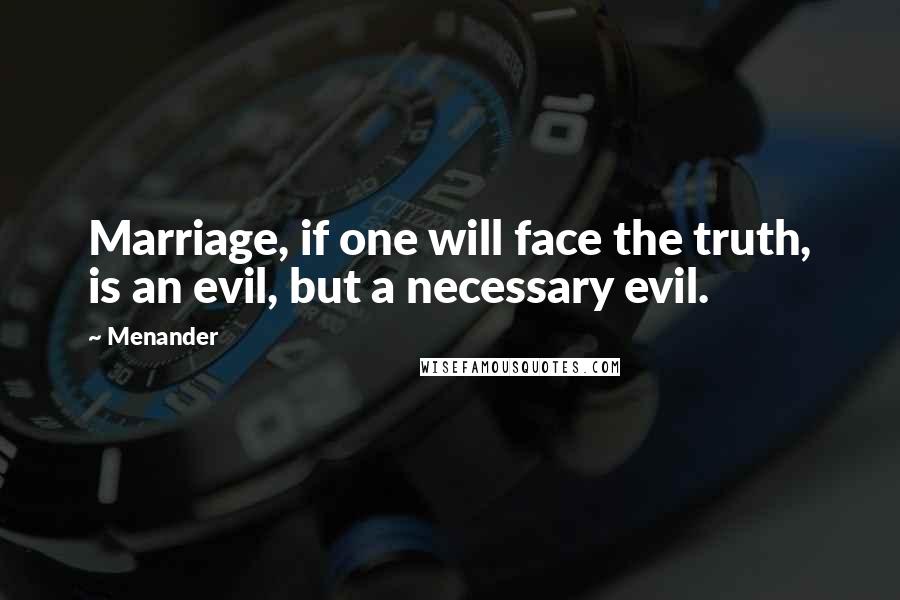 Menander Quotes: Marriage, if one will face the truth, is an evil, but a necessary evil.