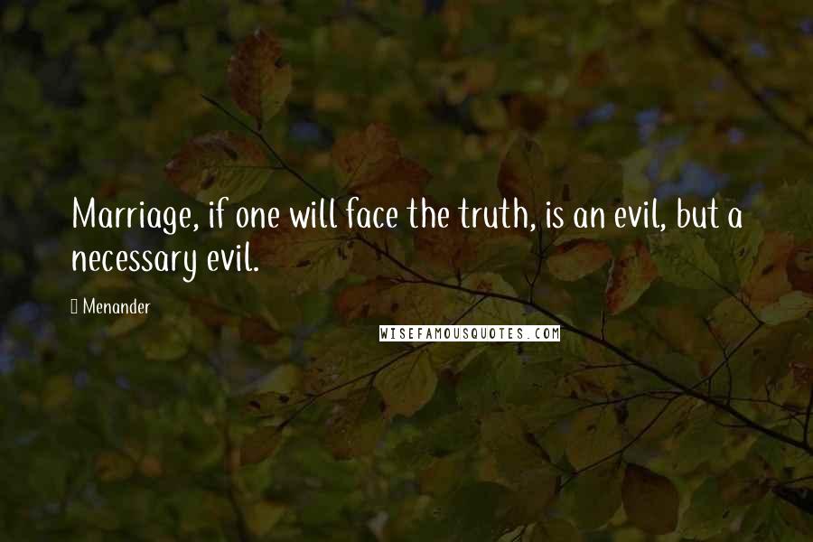 Menander Quotes: Marriage, if one will face the truth, is an evil, but a necessary evil.