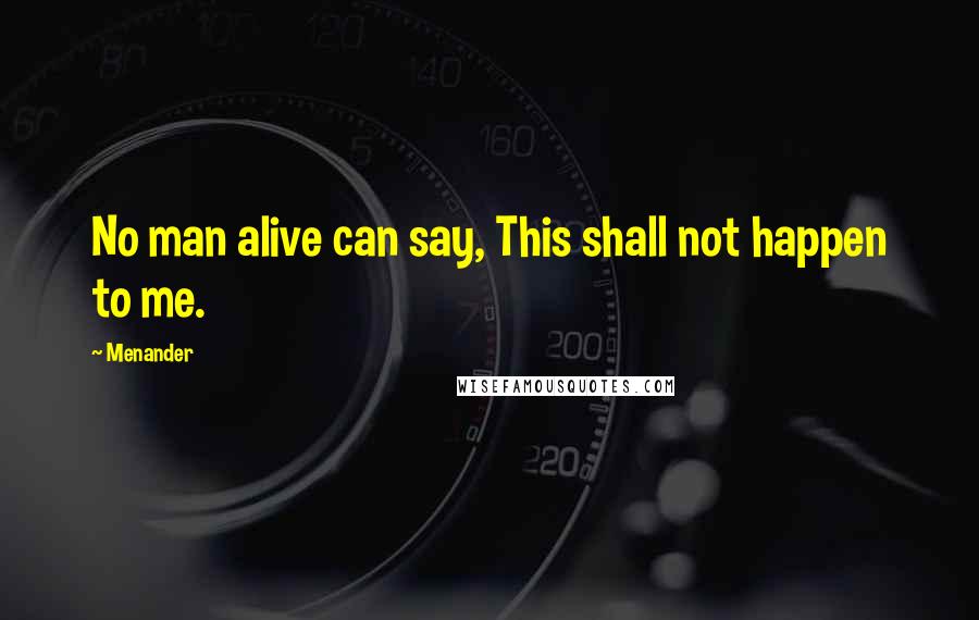 Menander Quotes: No man alive can say, This shall not happen to me.
