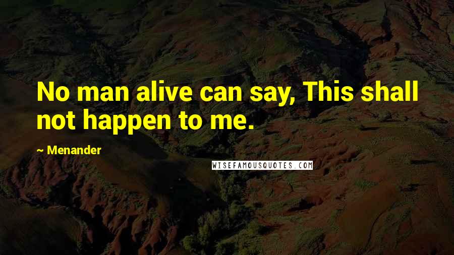Menander Quotes: No man alive can say, This shall not happen to me.