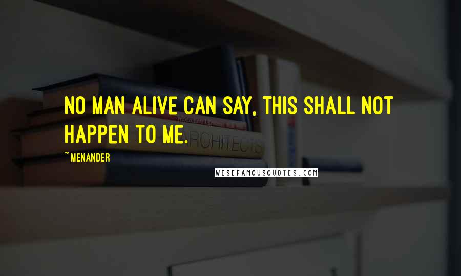 Menander Quotes: No man alive can say, This shall not happen to me.