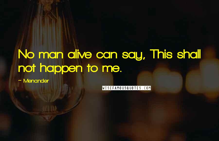 Menander Quotes: No man alive can say, This shall not happen to me.