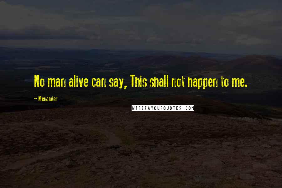 Menander Quotes: No man alive can say, This shall not happen to me.