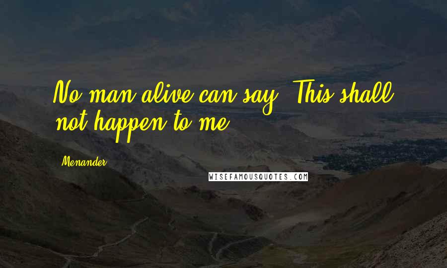 Menander Quotes: No man alive can say, This shall not happen to me.