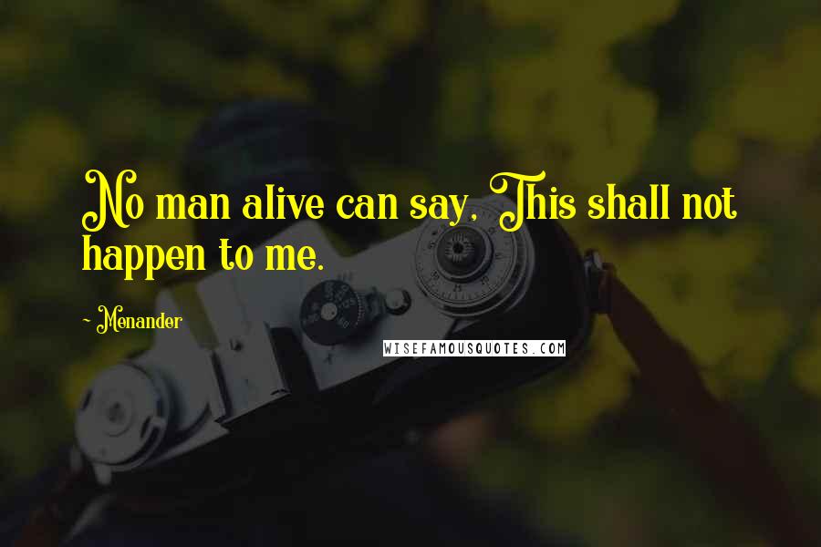 Menander Quotes: No man alive can say, This shall not happen to me.