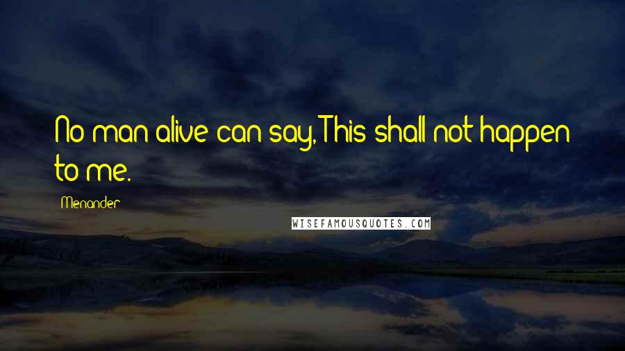 Menander Quotes: No man alive can say, This shall not happen to me.