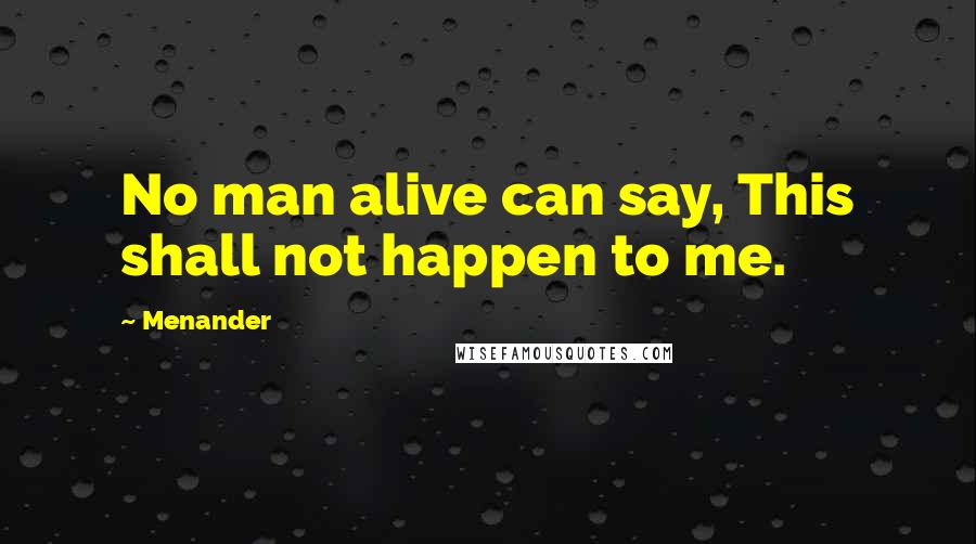 Menander Quotes: No man alive can say, This shall not happen to me.