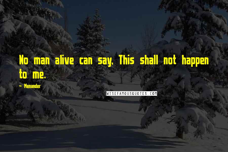 Menander Quotes: No man alive can say, This shall not happen to me.