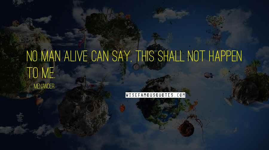 Menander Quotes: No man alive can say, This shall not happen to me.