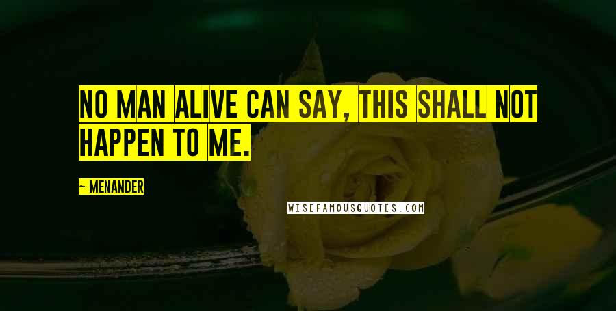Menander Quotes: No man alive can say, This shall not happen to me.