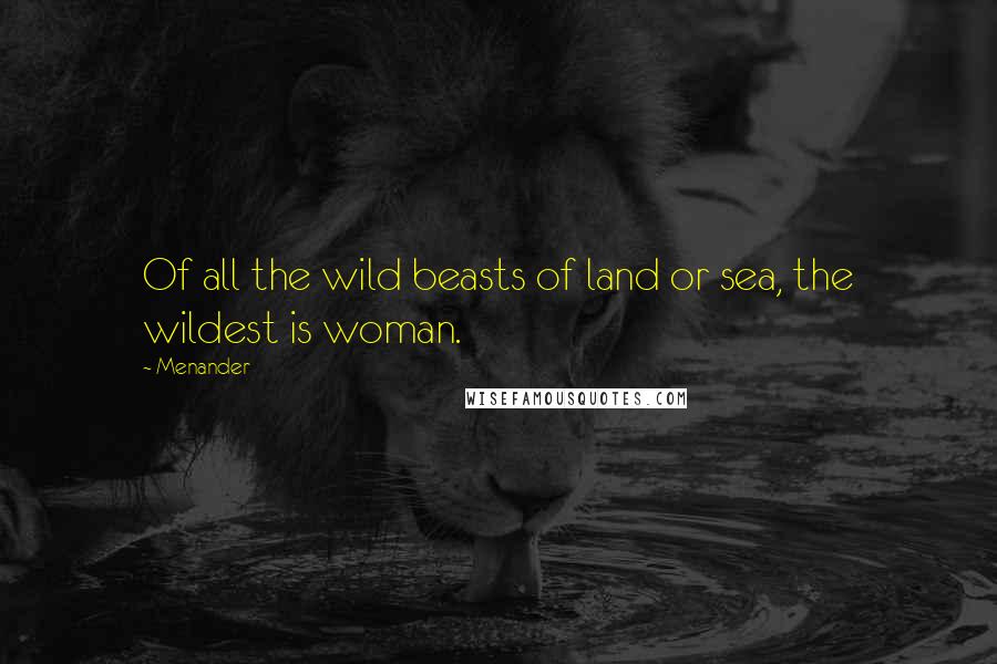 Menander Quotes: Of all the wild beasts of land or sea, the wildest is woman.