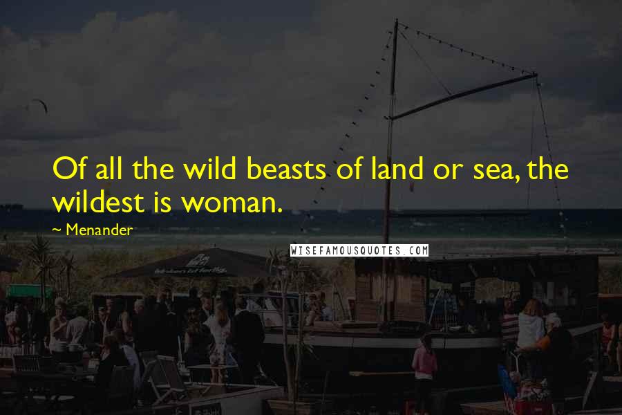 Menander Quotes: Of all the wild beasts of land or sea, the wildest is woman.