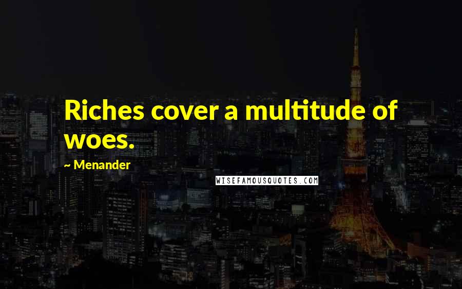 Menander Quotes: Riches cover a multitude of woes.