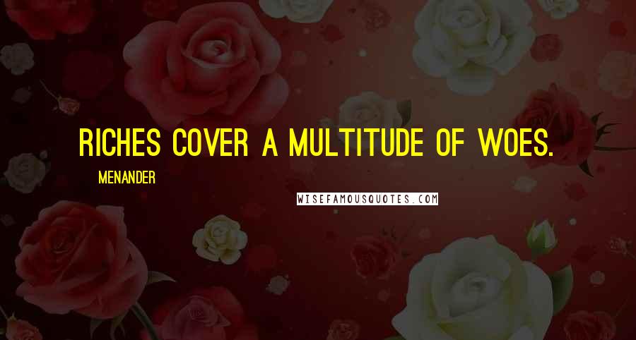 Menander Quotes: Riches cover a multitude of woes.