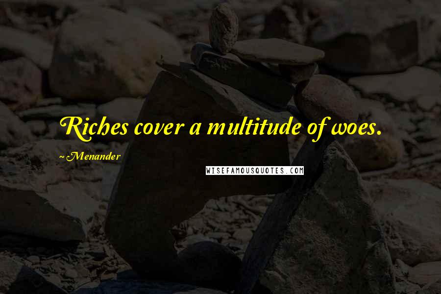 Menander Quotes: Riches cover a multitude of woes.