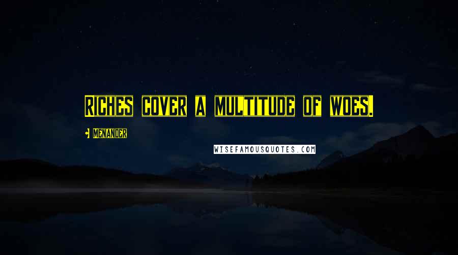 Menander Quotes: Riches cover a multitude of woes.