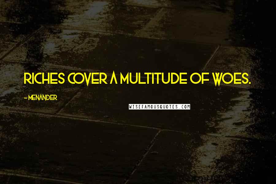 Menander Quotes: Riches cover a multitude of woes.