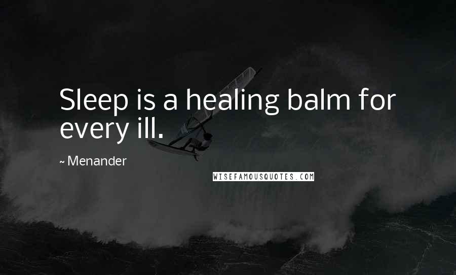 Menander Quotes: Sleep is a healing balm for every ill.