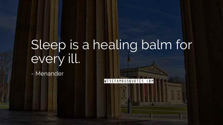 Menander Quotes: Sleep is a healing balm for every ill.