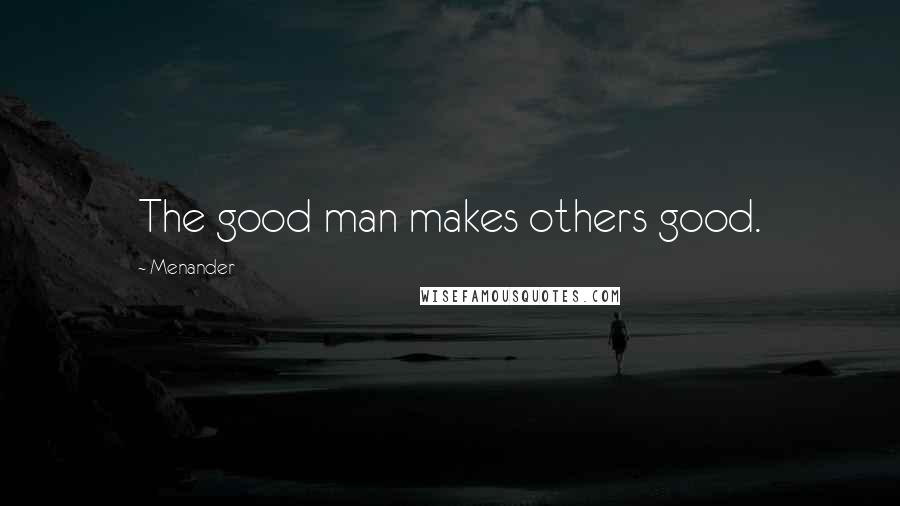 Menander Quotes: The good man makes others good.