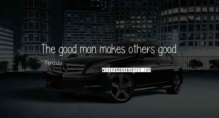 Menander Quotes: The good man makes others good.