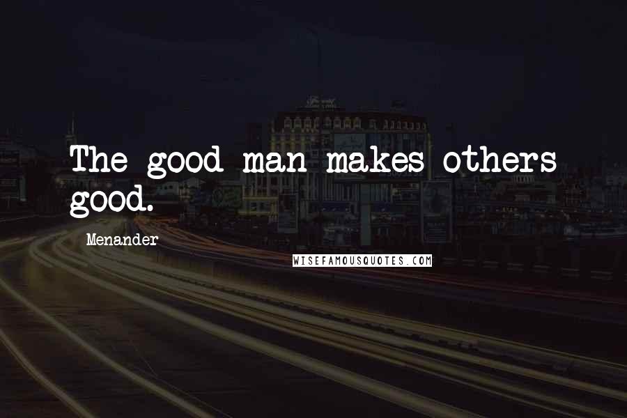 Menander Quotes: The good man makes others good.