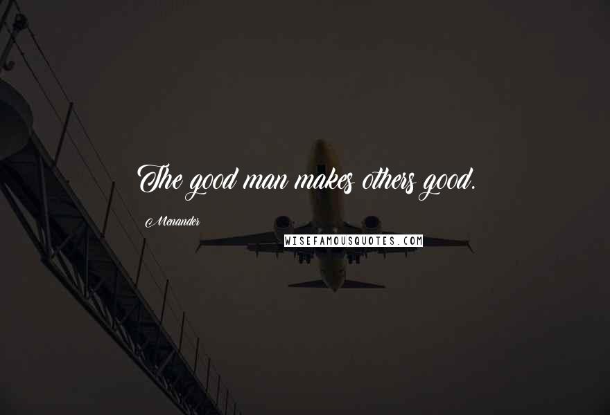Menander Quotes: The good man makes others good.