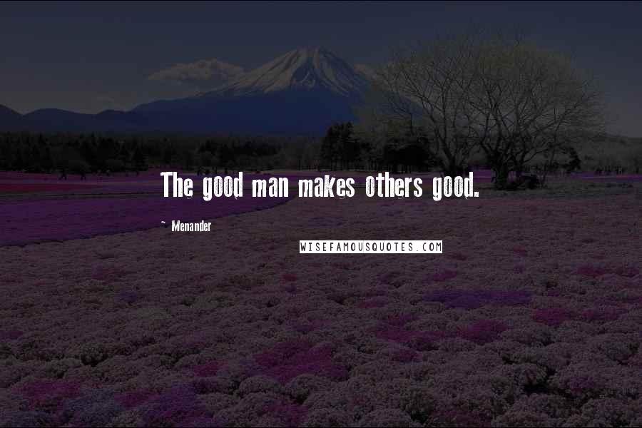 Menander Quotes: The good man makes others good.