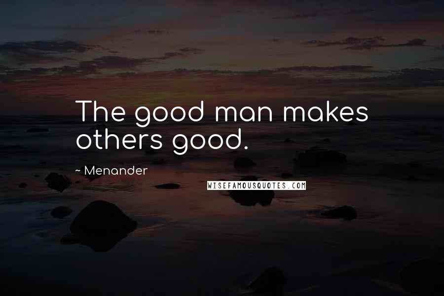 Menander Quotes: The good man makes others good.