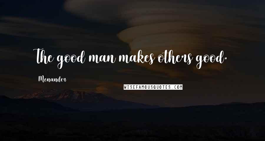 Menander Quotes: The good man makes others good.