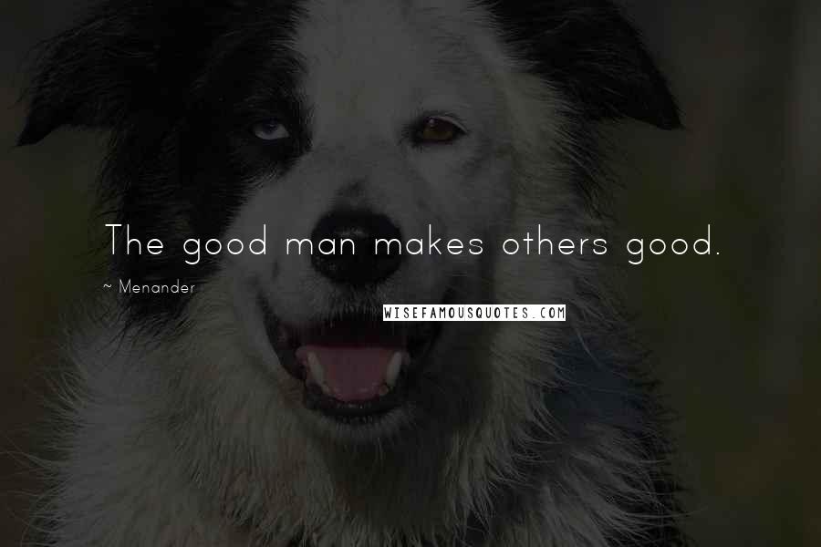 Menander Quotes: The good man makes others good.