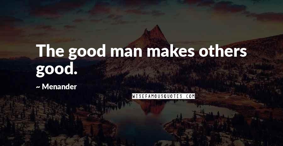 Menander Quotes: The good man makes others good.