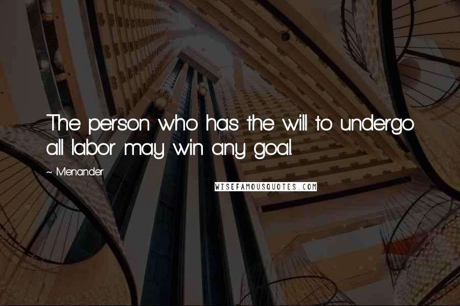 Menander Quotes: The person who has the will to undergo all labor may win any goal.
