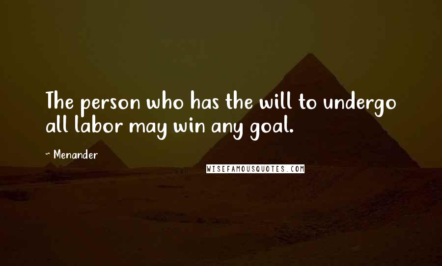 Menander Quotes: The person who has the will to undergo all labor may win any goal.
