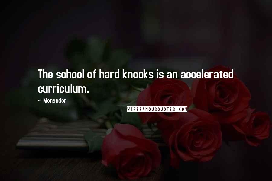 Menander Quotes: The school of hard knocks is an accelerated curriculum.