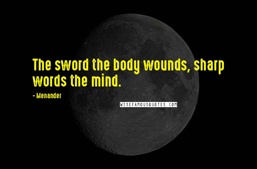 Menander Quotes: The sword the body wounds, sharp words the mind.